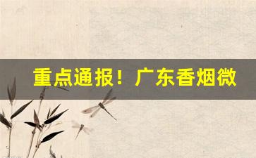 重点通报！广东香烟微信批发推荐“碍手碍脚”