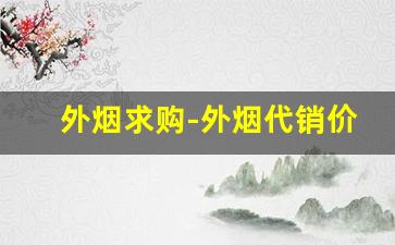 外烟求购-外烟代销价格表