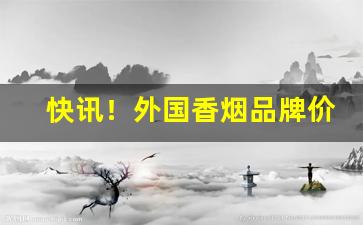 快讯！外国香烟品牌价格及图片“群龙无首”