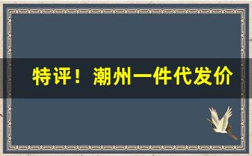 特评！潮州一件代发价格优惠“小心翼翼”