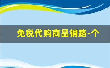 免税代购商品销路-个人购买的跨境商品可以售卖吗