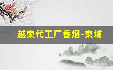 越柬代工厂香烟-柬埔寨有香烟代工厂吗
