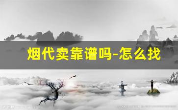 烟代卖靠谱吗-怎么找靠谱烟代