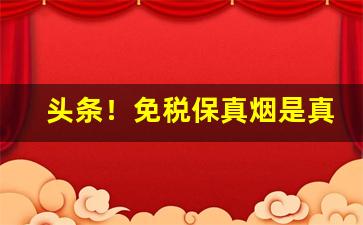 头条！免税保真烟是真货吗“才兼万人”