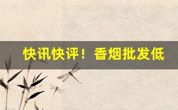 快讯快评！香烟批发低价一手批发网站“分毫不差”