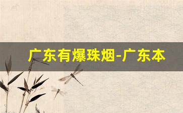 广东有爆珠烟-广东本地爆珠烟的地方