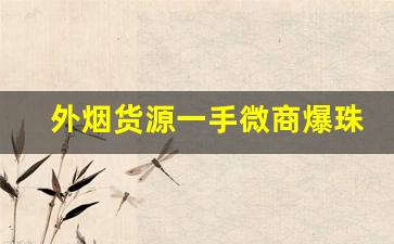 外烟货源一手微商爆珠烟-线下店可以买到的爆珠烟