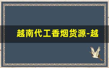 越南代工香烟货源-越南代工香烟多少钱