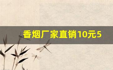 香烟厂家直销10元5元低价-烟批发10元一盒