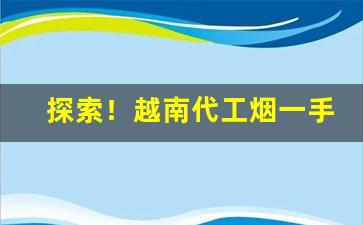 探索！越南代工烟一手自发“掌上明珠”