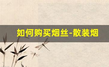 如何购买烟丝-散装烟丝哪里有卖