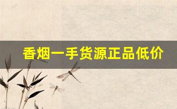 香烟一手货源正品低价批发-烟九成新出售