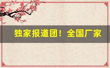 独家报道团！全国厂家源头发货“半筹莫展”