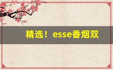 精选！esse香烟双爆珠价格“登木求鱼”