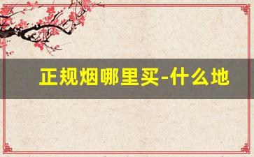 正规烟哪里买-什么地方可以买到正品烟