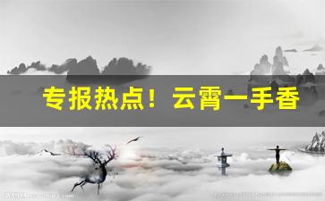 专报热点！云霄一手香烟批发“地坼天崩”
