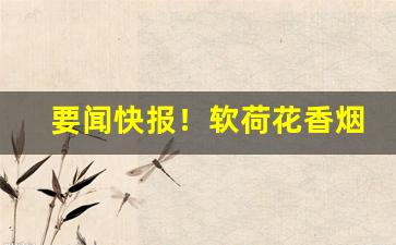 要闻快报！软荷花香烟批发“渎货无厌”