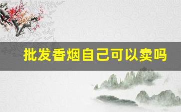 批发香烟自己可以卖吗-香烟可以超市自己定价吗