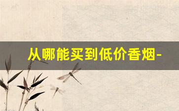 从哪能买到低价香烟-在什么地方可以买到低价香烟