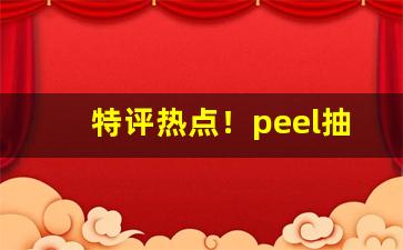 特评热点！peel抽多了会怎么样“比物此志”
