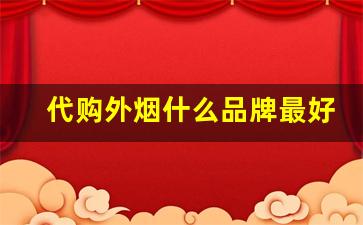 代购外烟什么品牌最好卖-进口正宗外烟