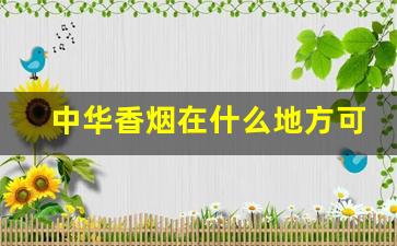 中华香烟在什么地方可以买到-中华香烟怎么卖