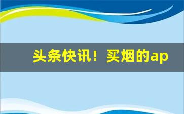头条快讯！买烟的app平台“出人头地”