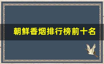 朝鲜香烟排行榜前十名