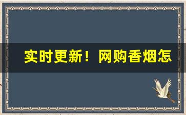 实时更新！网购香烟怎么买“耳习目染”