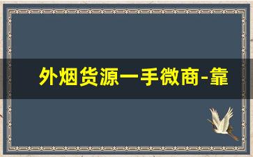 外烟货源一手微商-靠谱外烟商