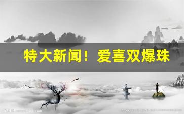 特大新闻！爱喜双爆珠哪里有卖“蝉翼为重”