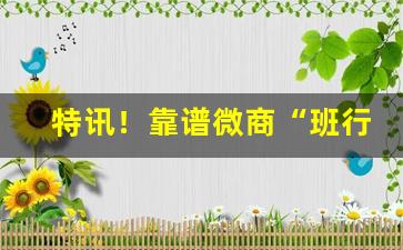 特讯！靠谱微商“班行秀出”