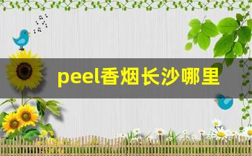 peel香烟长沙哪里有-peel香烟在鞍山哪里