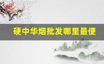 硬中华烟批发哪里最便宜-买中华烟从哪里买价格最低