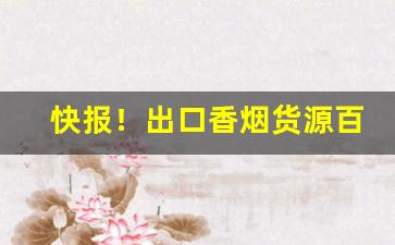 快报！出口香烟货源百乐香烟武汉总代理“不堪回首”