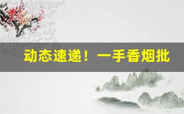 动态速递！一手香烟批发货源厂家“方兴未艾”