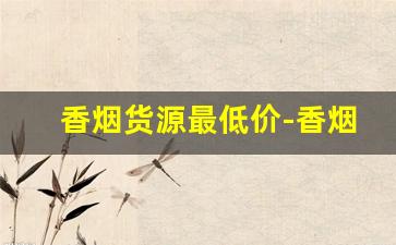 香烟货源最低价-香烟经销价格表图片