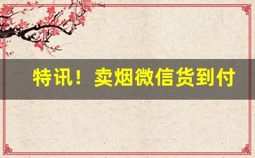 特讯！卖烟微信货到付款“废居积贮”