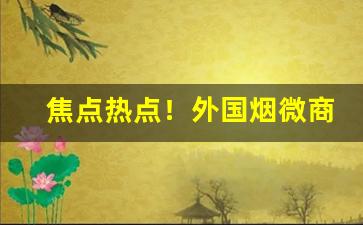 焦点热点！外国烟微商“风和日暄”