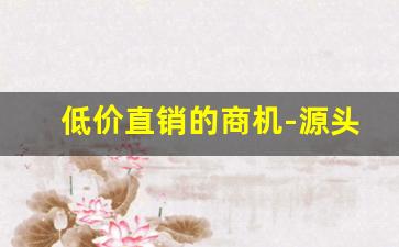 低价直销的商机-源头工厂直销销售
