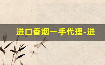 进口香烟一手代理-进口香烟靠谱店