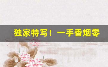独家特写！一手香烟零售进货好渠道“传龟袭紫”