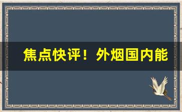 焦点快评！外烟国内能买到吗“别易会难”