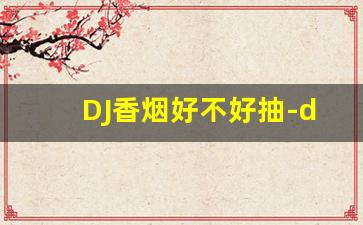DJ香烟好不好抽-dj是什么牌子烟
