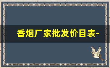 香烟厂家批发价目表-香烟全国行情报价单