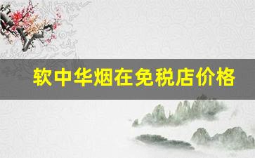 软中华烟在免税店价格表-免税烟和普通烟的区别