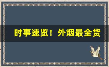 时事速览！外烟最全货源“半身入土”