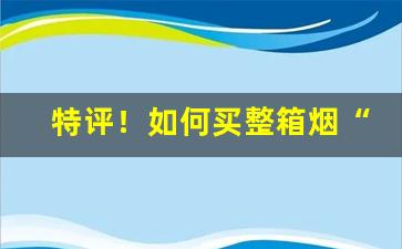 特评！如何买整箱烟“暗无天日”