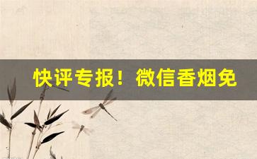 快评专报！微信香烟免费招代理是真的吗“感恩荷德”