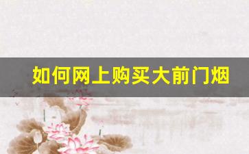 如何网上购买大前门烟-大前门烟现在什么地方能买到